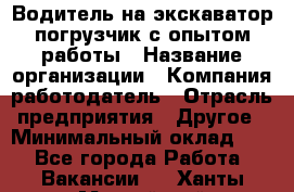 Водитель на экскаватор-погрузчик с опытом работы › Название организации ­ Компания-работодатель › Отрасль предприятия ­ Другое › Минимальный оклад ­ 1 - Все города Работа » Вакансии   . Ханты-Мансийский,Нефтеюганск г.